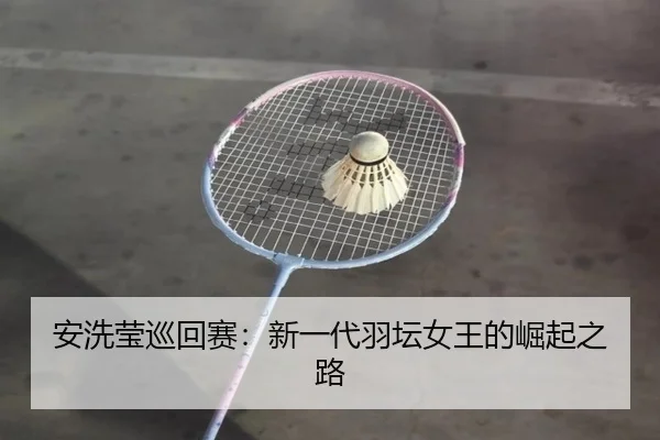 安洗莹巡回赛：新一代羽坛女王的崛起之路